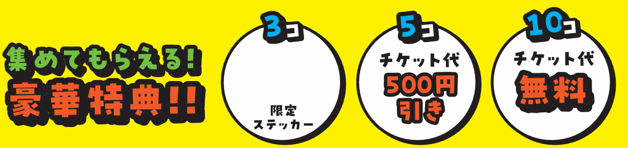 集めてもらえる豪華特典：3個で限定ステッカー、5個でチケット代500円引き、10個でチケット代無料